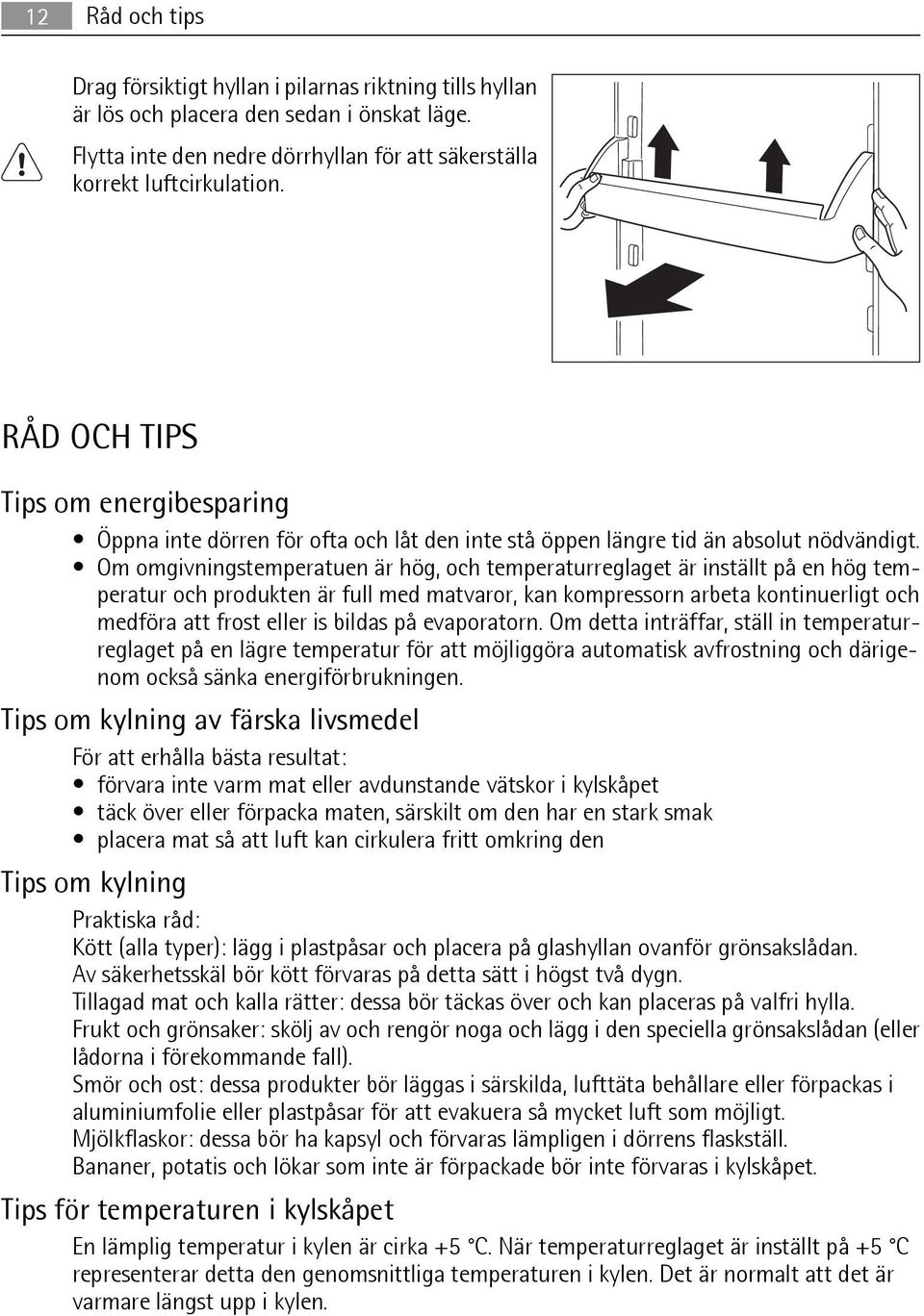 Om omgivningstemperatuen är hög, och temperaturreglaget är inställt på en hög temperatur och produkten är full med matvaror, kan kompressorn arbeta kontinuerligt och medföra att frost eller is bildas