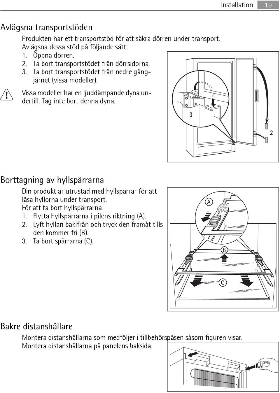 3 2 Borttagning av hyllspärrarna Din produkt är utrustad med hyllspärrar för att låsa hyllorna under transport. För att ta bort hyllspärrarna: 1. Flytta hyllspärrarna i pilens riktning (A). 2. Lyft hyllan bakifrån och tryck den framåt tills den kommer fri (B).