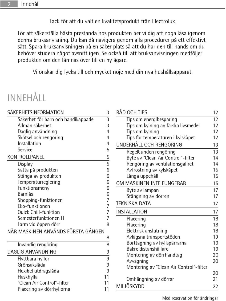 Se också till att bruksanvisningen medföljer produkten om den lämnas över till en ny ägare. Vi önskar dig lycka till och mycket nöje med din nya hushållsapparat.