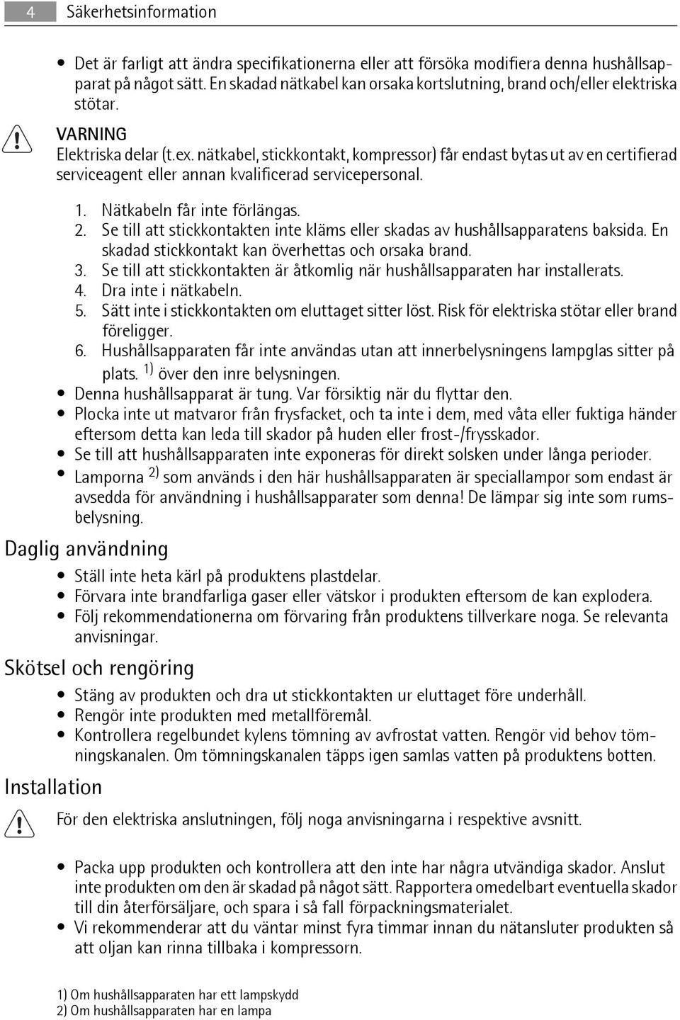 nätkabel, stickkontakt, kompressor) får endast bytas ut av en certifierad serviceagent eller annan kvalificerad servicepersonal. 1. Nätkabeln får inte förlängas. 2.