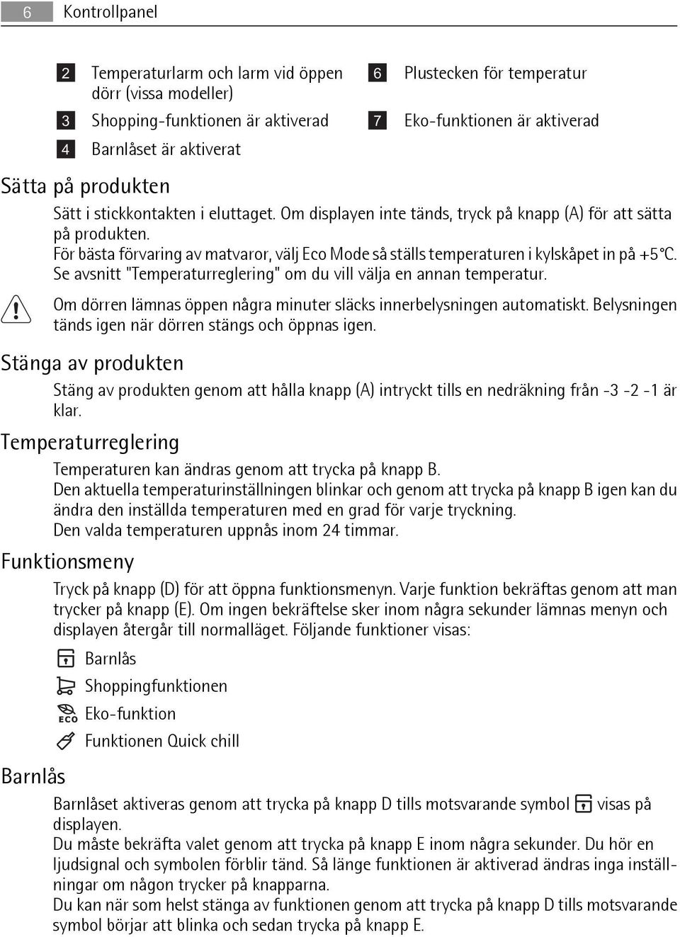 För bästa förvaring av matvaror, välj Eco Mode så ställs temperaturen i kylskåpet in på +5 C. Se avsnitt "Temperaturreglering" om du vill välja en annan temperatur.