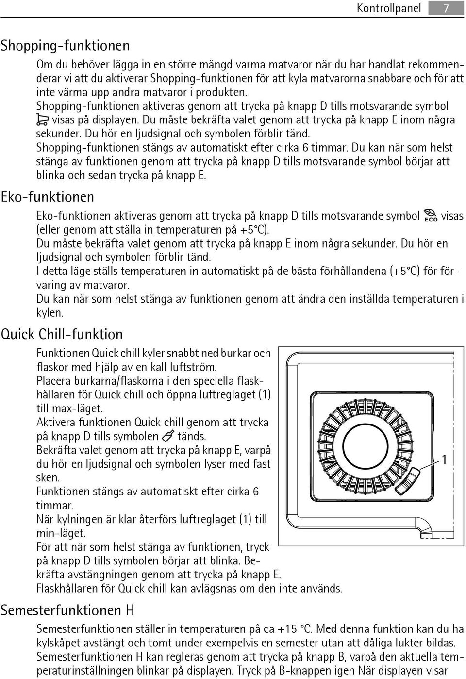 Du måste bekräfta valet genom att trycka på knapp E inom några sekunder. Du hör en ljudsignal och symbolen förblir tänd. Shopping-funktionen stängs av automatiskt efter cirka 6 timmar.