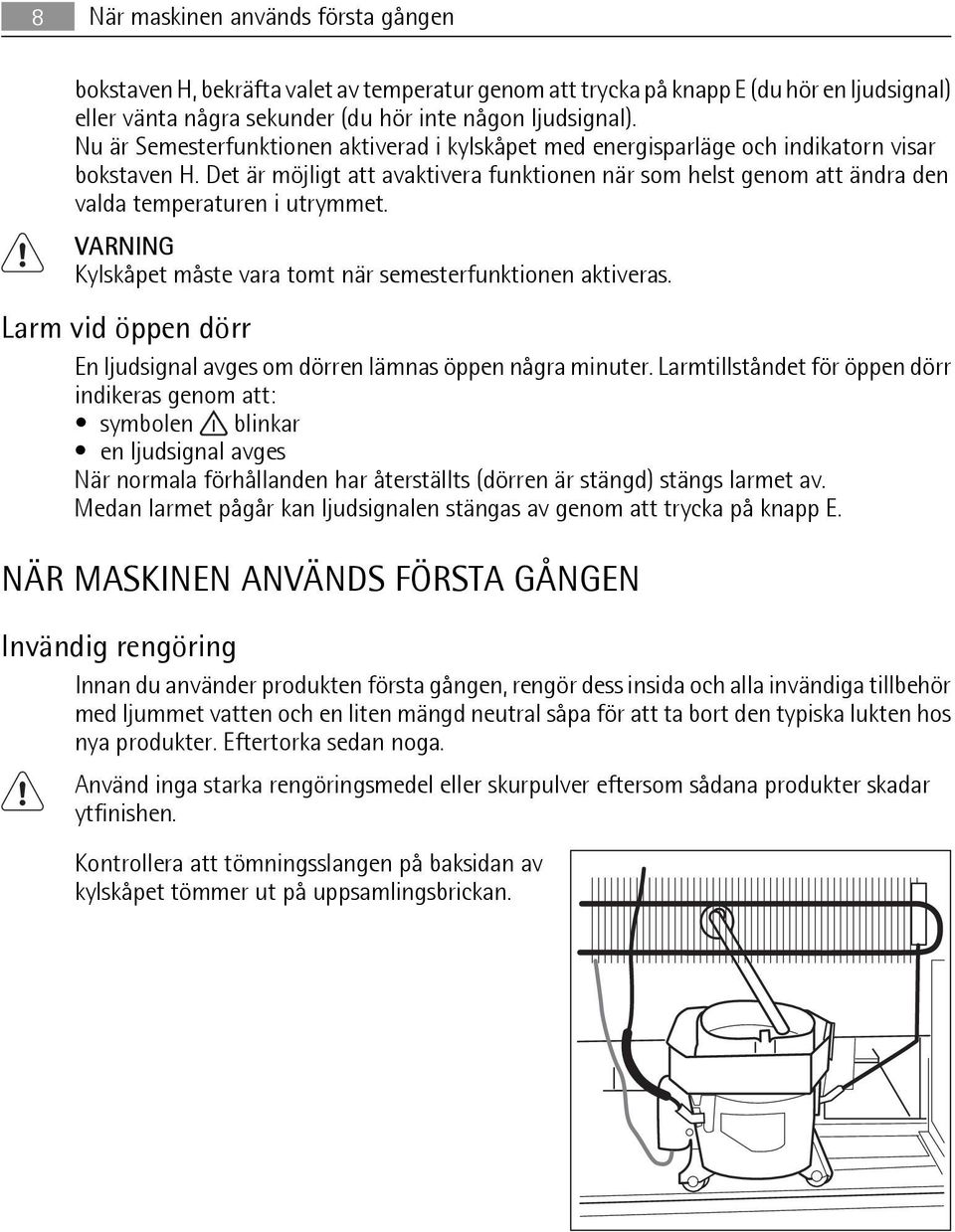 Det är möjligt att avaktivera funktionen när som helst genom att ändra den valda temperaturen i utrymmet. VARNING Kylskåpet måste vara tomt när semesterfunktionen aktiveras.