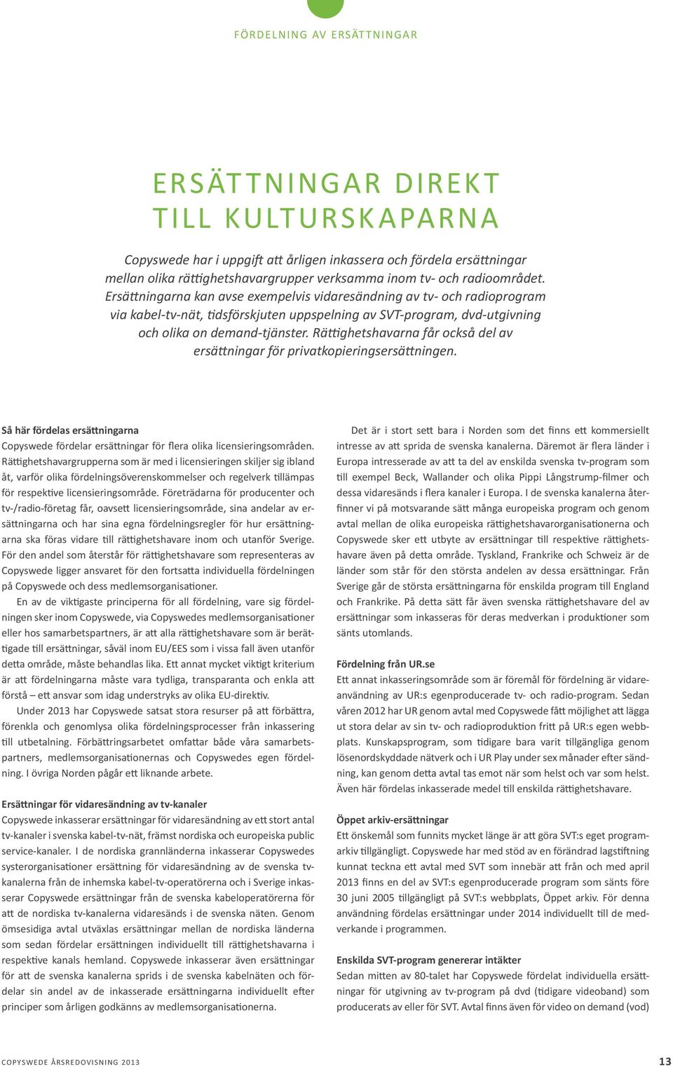 Rättighetshavarna får också del av ersättningar för privatkopieringsersättningen. Så här fördelas ersättningarna Copyswede fördelar ersättningar för flera olika licensieringsområden.