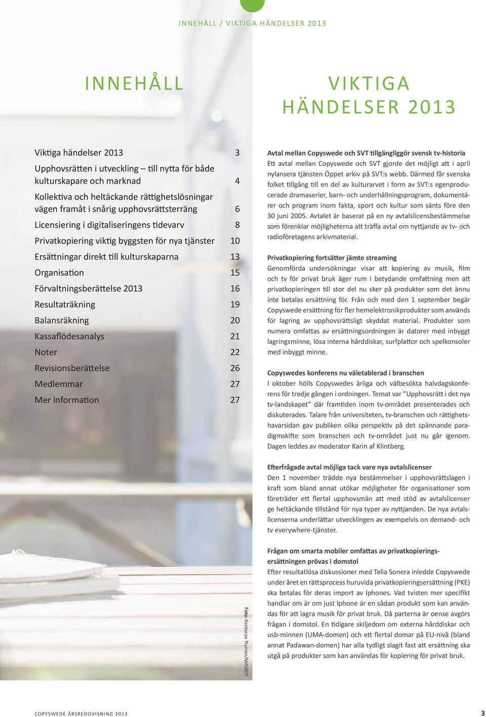 13 Organisation 15 Förvaltningsberättelse 2013 16 Resultaträkning 19 Balansräkning 20 Kassaflödesanalys 21 Noter 22 Revisionsberättelse 26 Medlemmar 27 Mer information 27 Avtal mellan Copyswede och