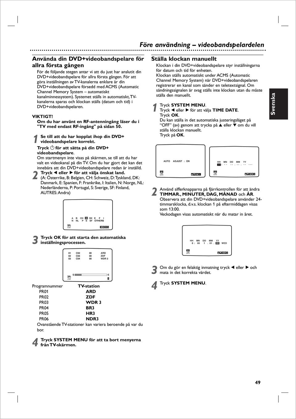 Systemet ställs n automatskt,tvkanalerna sparas och klockan ställs (datum och td) DVD+vdeobandspelaren. VIKTIGT! Om du har använt en RF-antennngång läser du "TV med endast RF-ngång" på sdan 50.