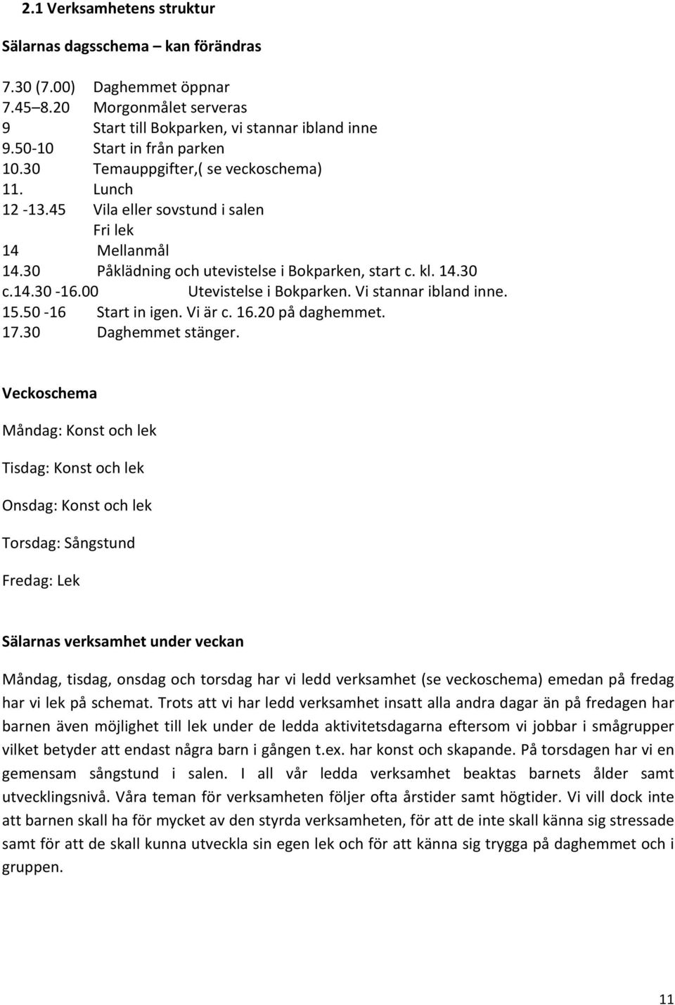 00 Utevistelse i Bokparken. Vi stannar ibland inne. 15.50 16 Start in igen. Vi är c. 16.20 på daghemmet. 17.30 Daghemmet stänger.