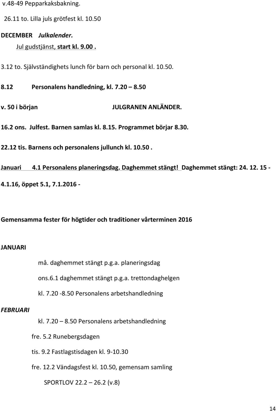 1 Personalens planeringsdag. Daghemmet stängt! Daghemmet stängt: 24. 12. 15 4.1.16, öppet 5.1, 7.1.2016 Gemensamma fester för högtider och traditioner vårterminen 2016 JANUARI må. daghemmet stängt p.