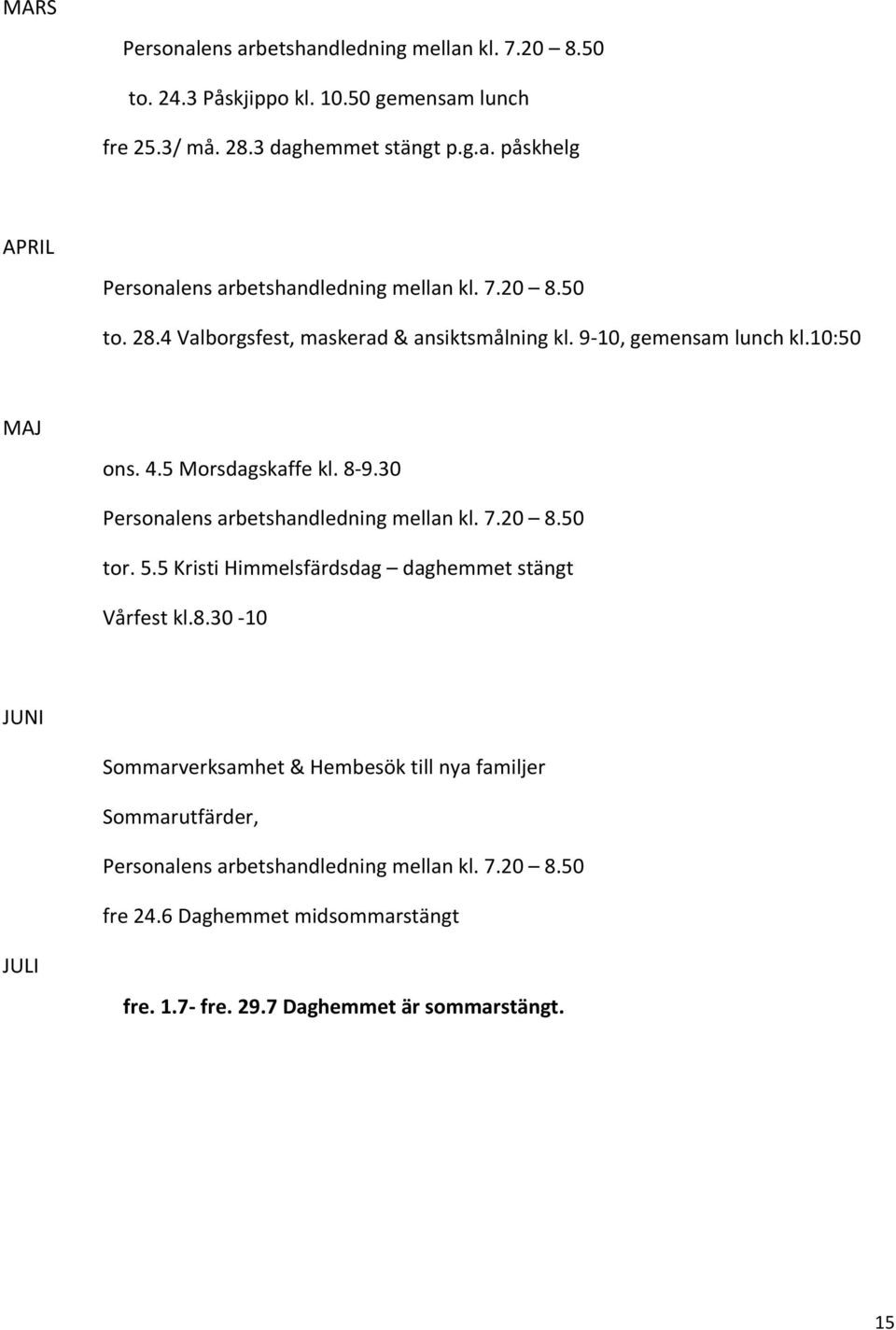 30 Personalens arbetshandledning mellan kl. 7.20 8.50 tor. 5.5 Kristi Himmelsfärdsdag daghemmet stängt Vårfest kl.8.30 10 JUNI Sommarverksamhet & Hembesök till nya familjer Sommarutfärder, Personalens arbetshandledning mellan kl.