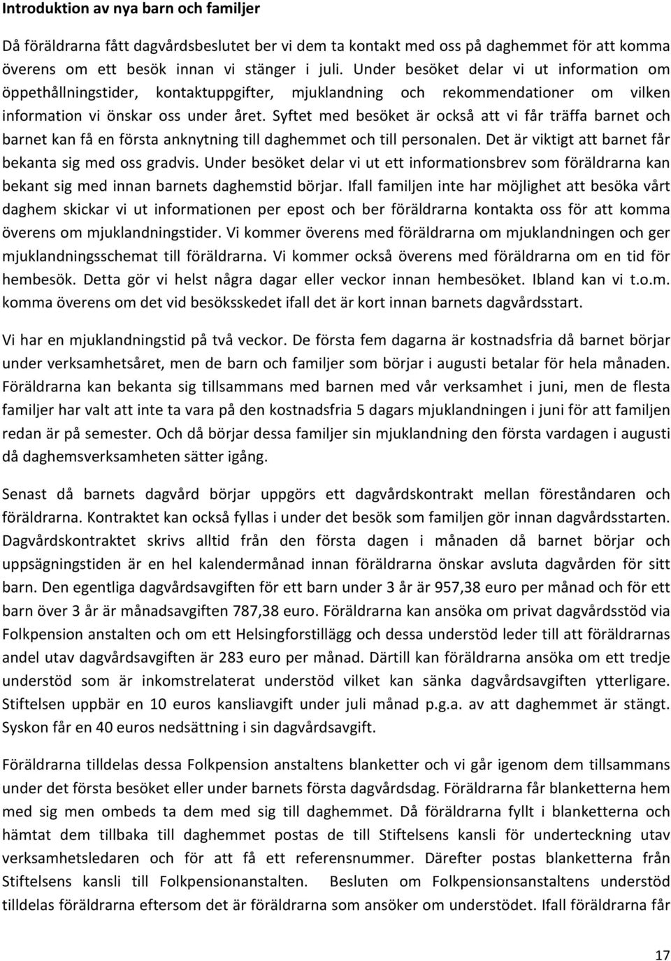 Syftet med besöket är också att vi får träffa barnet och barnet kan få en första anknytning till daghemmet och till personalen. Det är viktigt att barnet får bekanta sig med oss gradvis.