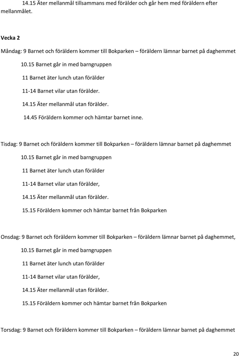 Tisdag: 9 Barnet och föräldern kommer till Bokparken föräldern lämnar barnet på daghemmet 10.15 Barnet går in med barngruppen 11 Barnet äter lunch utan förälder 1114 Barnet vilar utan förälder, 14.