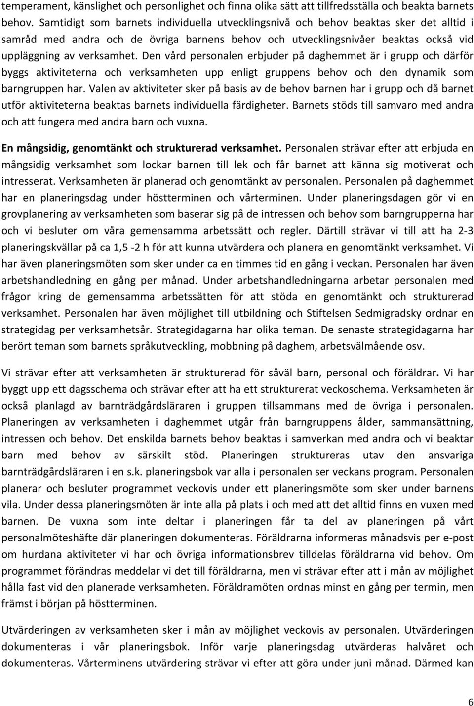 Den vård personalen erbjuder på daghemmet är i grupp och därför byggs aktiviteterna och verksamheten upp enligt gruppens behov och den dynamik som barngruppen har.