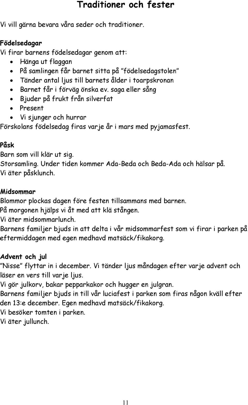 ev. saga eller sång Bjuder på frukt från silverfat Present Vi sjunger och hurrar Förskolans födelsedag firas varje år i mars med pyjamasfest. Påsk Barn som vill klär ut sig. Storsamling.