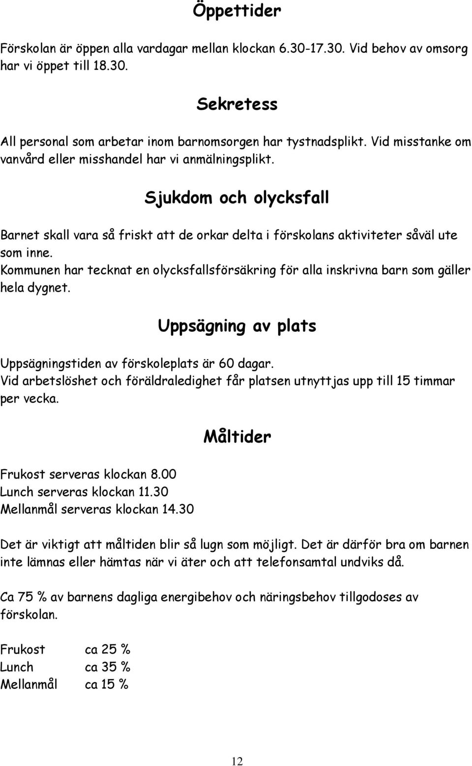 Kommunen har tecknat en olycksfallsförsäkring för alla inskrivna barn som gäller hela dygnet. Uppsägning av plats Uppsägningstiden av förskoleplats är 60 dagar.