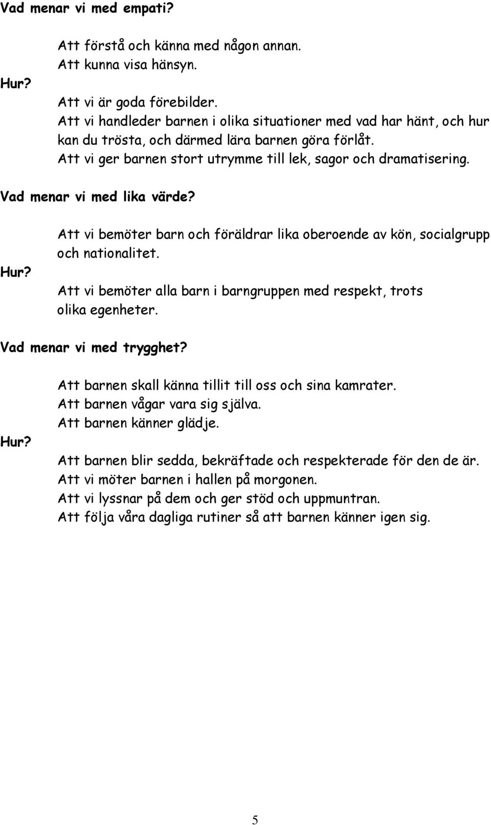 Vad menar vi med lika värde? Hur? Att vi bemöter barn och föräldrar lika oberoende av kön, socialgrupp och nationalitet. Att vi bemöter alla barn i barngruppen med respekt, trots olika egenheter.