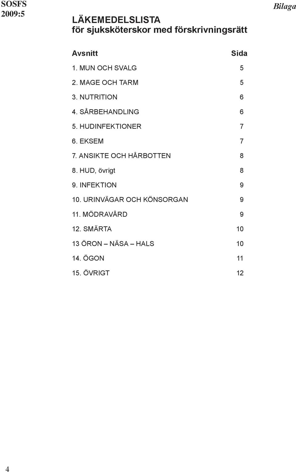 HUDINFEKTIONER 7 6. EKSEM 7 7. ANSIKTE OCH HÅRBOTTEN 8 8. HUD, övrigt 8 9.