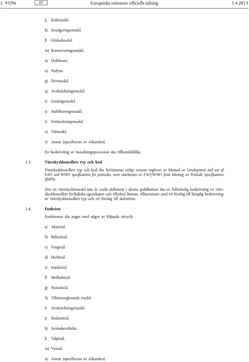 Växtskyddsmedlets typ och kod Växtskyddsmedlets typ och kod ska bestämmas enligt senaste utgåvan av Manual on Development and use of FAO and WHO specifications for pesticides, som utarbetats av