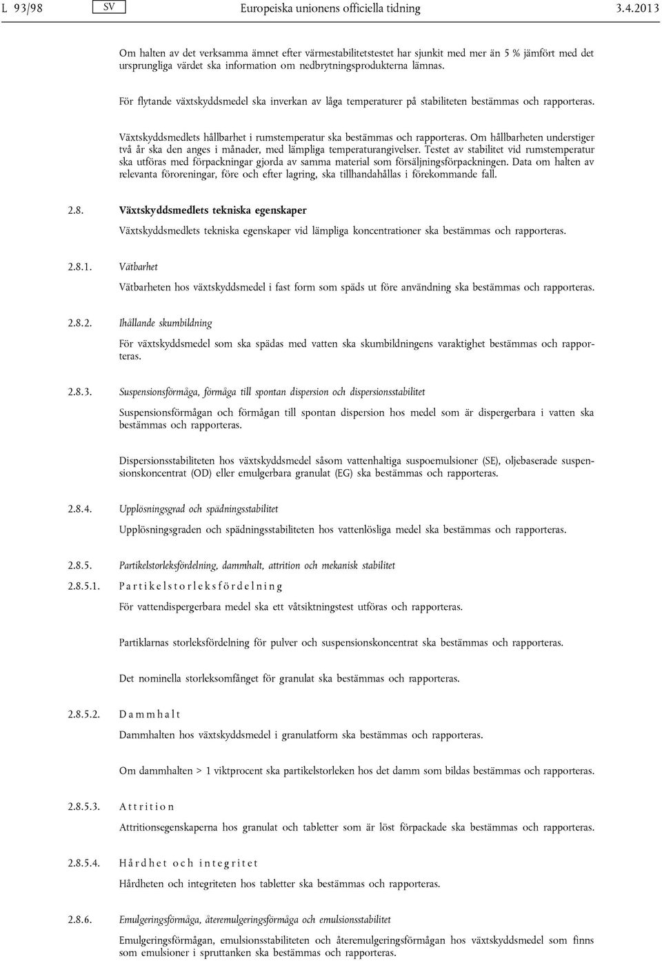 För flytande växtskyddsmedel ska inverkan av låga temperaturer på stabiliteten bestämmas och rapporteras. Växtskyddsmedlets hållbarhet i rumstemperatur ska bestämmas och rapporteras.