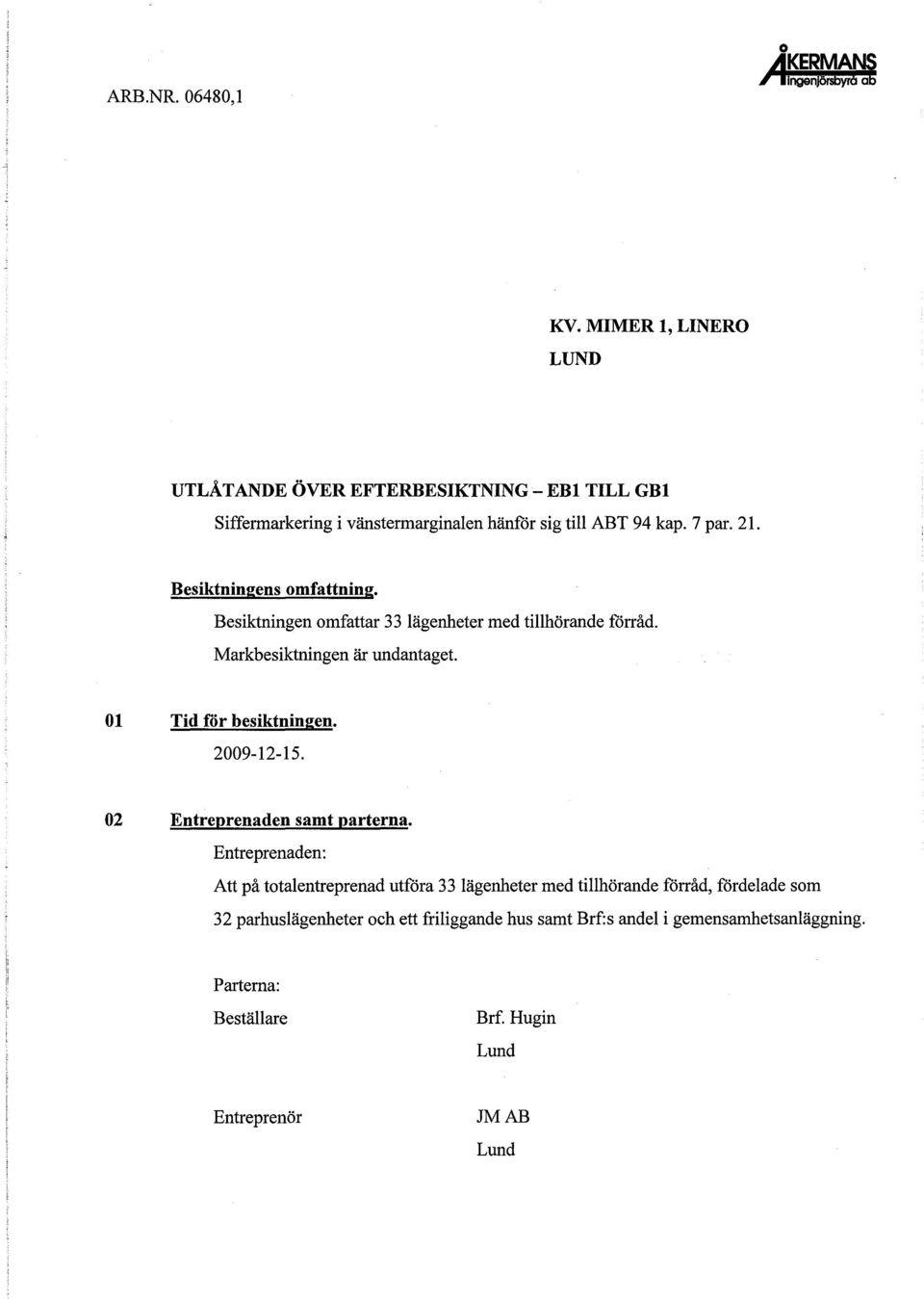 Besiktningens omfattning. Besiktningen omfattar 33 lägenheter med tillhörande förråd. Markbesiktningen är undantaget. 01 Tid för besiktningen.