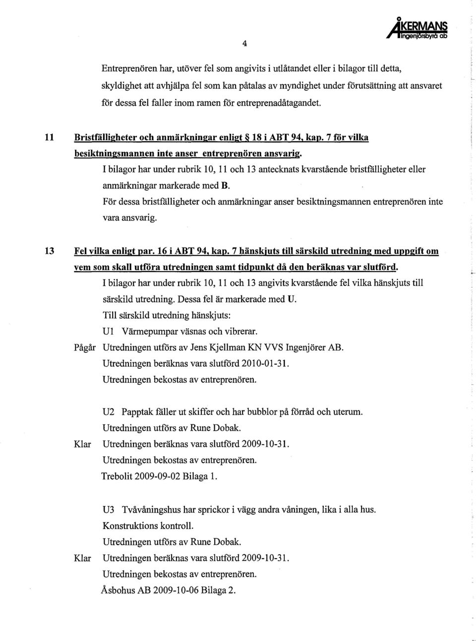 I bilagor har under rubrik 10, 11 och 13 antecknats kvarstående bristfålligheter eller anmärkningar markerade med B.