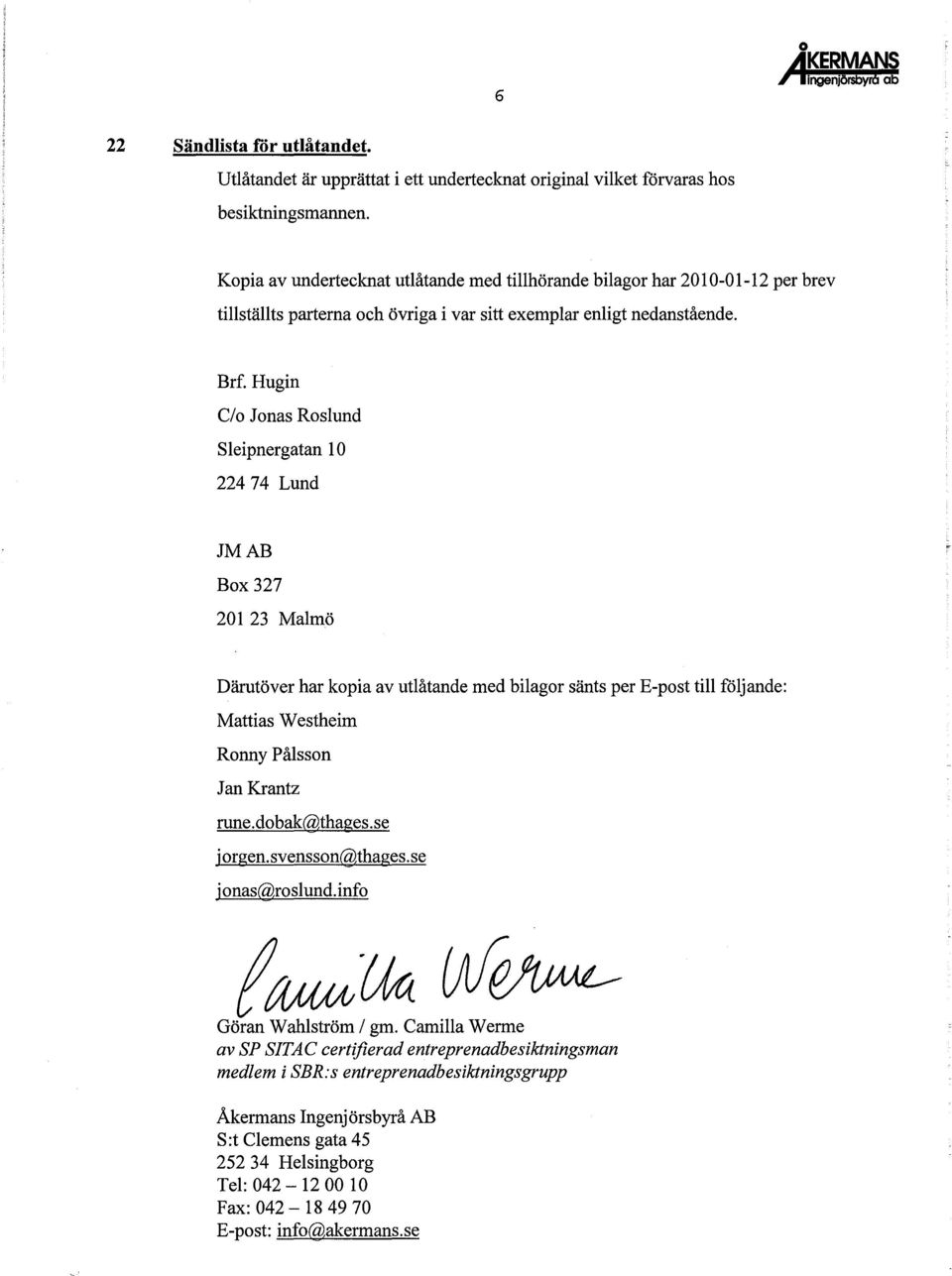 Hugin C/o Jonas Roslund Sleipnergatan 10 22474 Lund JMAB Box 327 20123 Malmö Därutöver har kopia av utlåtande med bilagor sänts per E-post till följande: Mattias Westheim Ronny Pålsson Jan Krantz