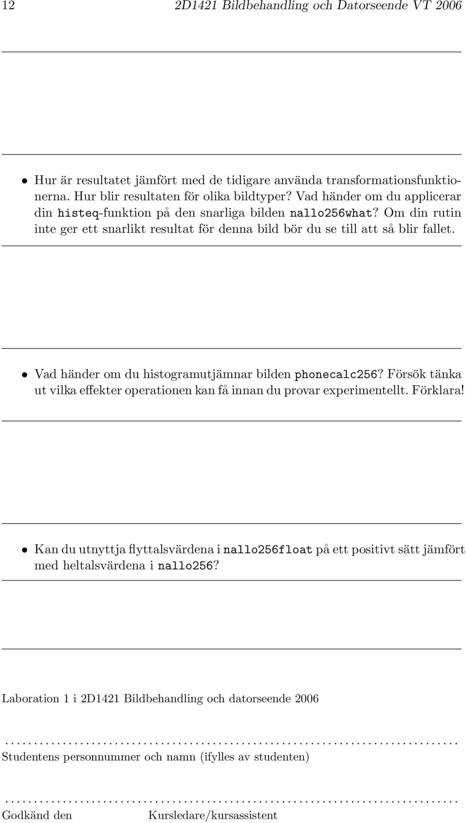 Vad händer om du histogramutjämnar bilden phonecalc256? Försök tänka ut vilka effekter operationen kan få innan du provar experimentellt. Förklara!