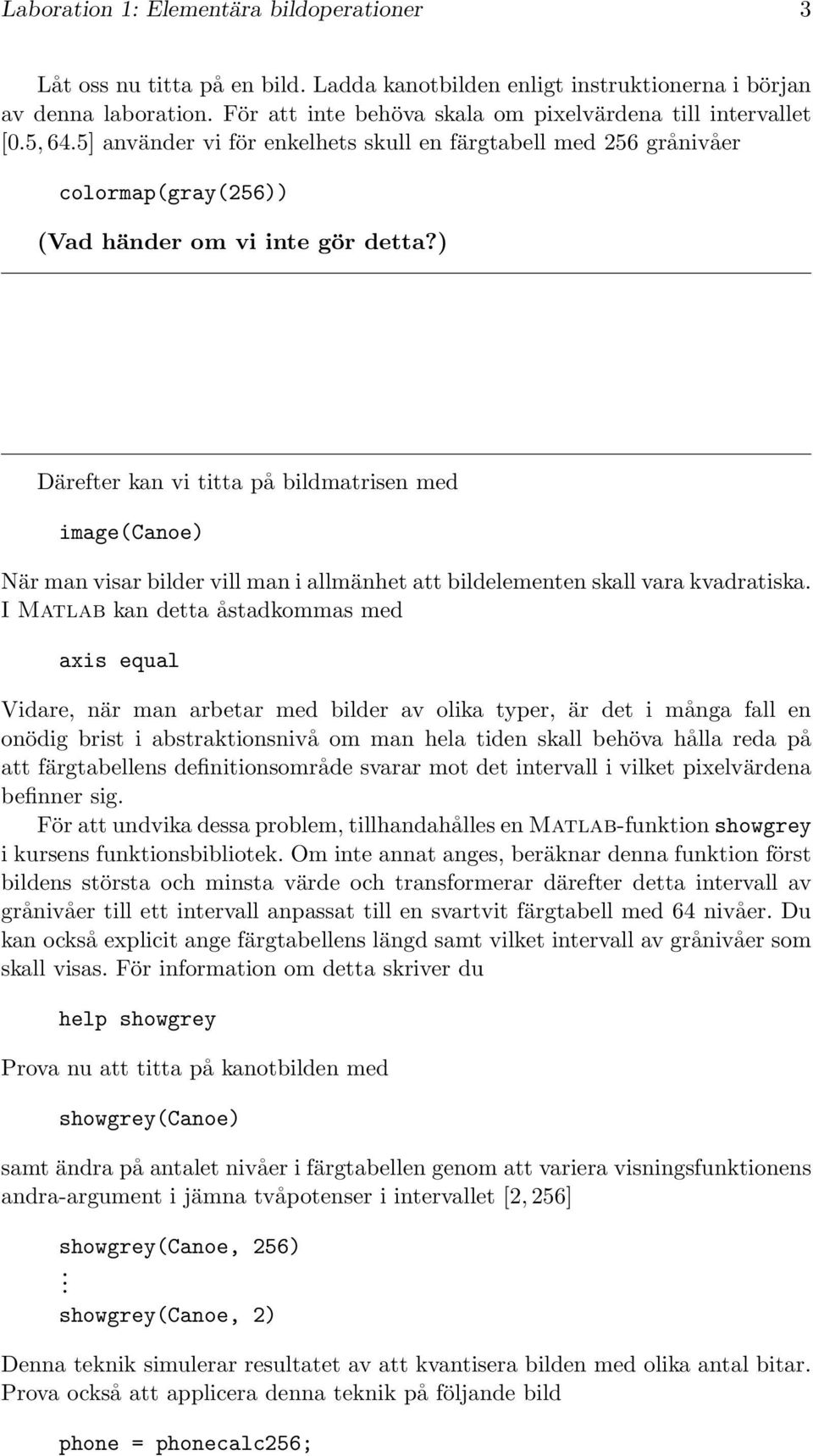 ) Därefter kan vi titta på bildmatrisen med image(canoe) När man visar bilder vill man i allmänhet att bildelementen skall vara kvadratiska.