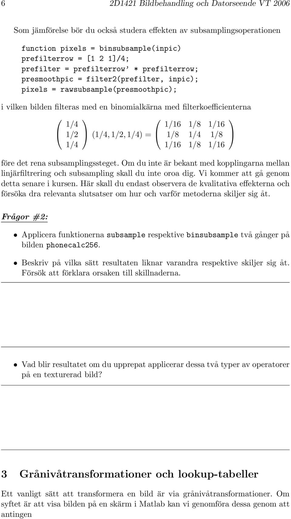 1/2 (1/4, 1/2, 1/4) = 1/8 1/4 1/8 1/4 1/16 1/8 1/16 före det rena subsamplingssteget. Om du inte är bekant med kopplingarna mellan linjärfiltrering och subsampling skall du inte oroa dig.