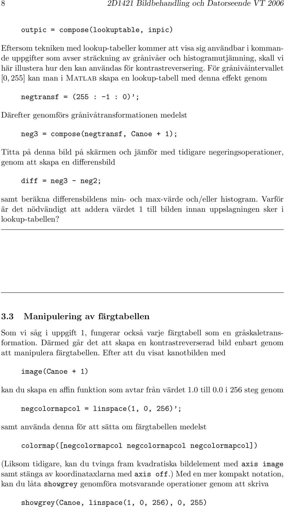 För grånivåintervallet [0, 255] kan man i Matlab skapa en lookup-tabell med denna effekt genom negtransf = (255 : -1 : 0) ; Därefter genomförs grånivåtransformationen medelst neg3 =