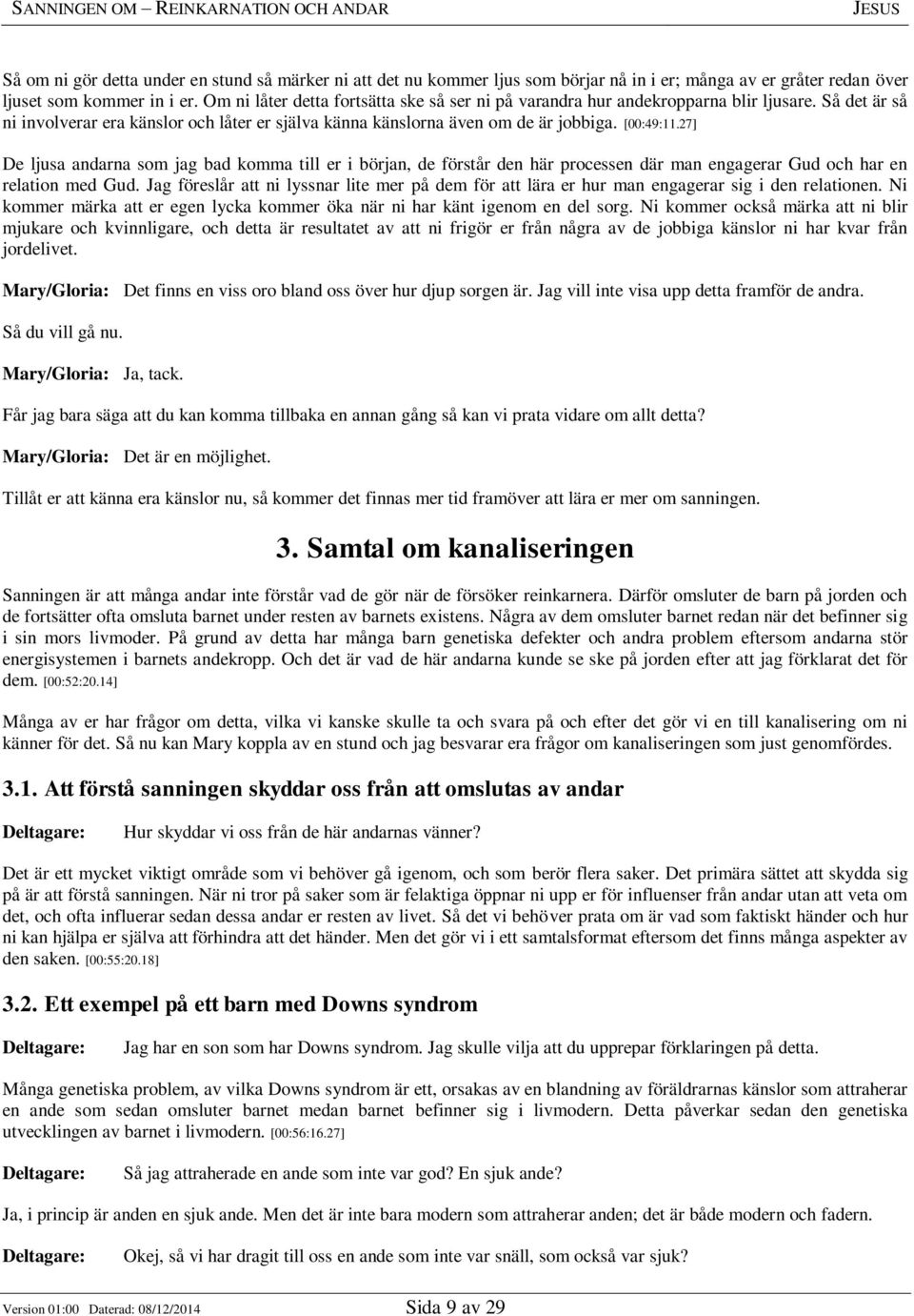 27] De ljusa andarna som jag bad komma till er i början, de förstår den här processen där man engagerar Gud och har en relation med Gud.