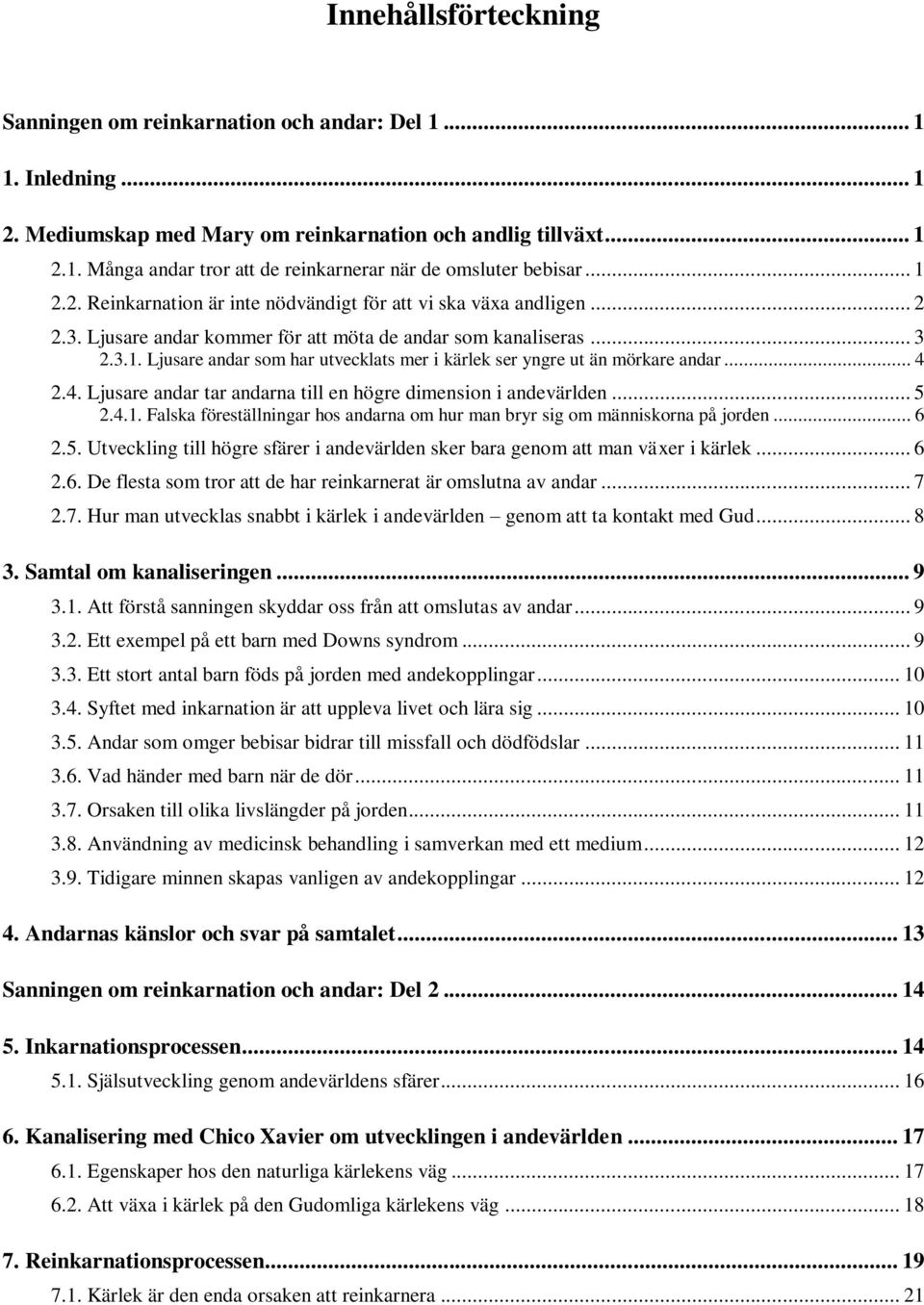 .. 4 2.4. Ljusare andar tar andarna till en högre dimension i andevärlden... 5 2.4.1. Falska föreställningar hos andarna om hur man bryr sig om människorna på jorden... 6 2.5. Utveckling till högre sfärer i andevärlden sker bara genom att man växer i kärlek.