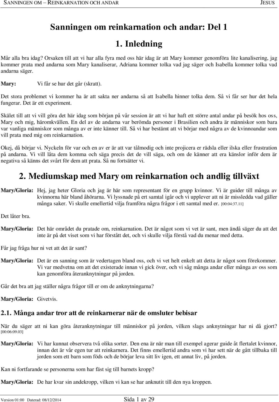 kommer tolka vad andarna säger. Mary: Vi får se hur det går (skratt). Det stora problemet vi kommer ha är att sakta ner andarna så att Isabella hinner tolka dem. Så vi får ser hur det hela fungerar.