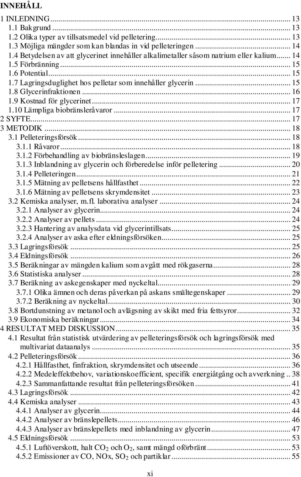 .. 16 1.9 Kostnad för glycerinet... 17 1.10 Lämpliga biobränsleråvaror... 17 2 SYFTE... 17 3 METODIK... 18 3.1 Pelleteringsförsök... 18 3.1.1 Råvaror... 18 3.1.2 Förbehandling av biobränsleslagen.