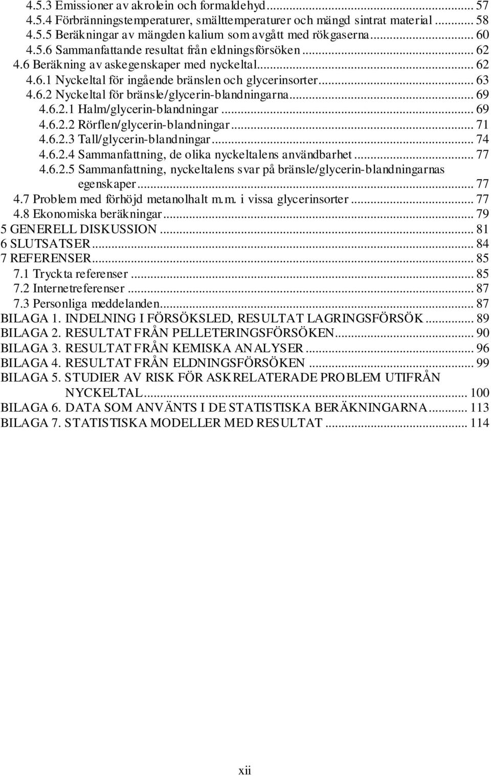 .. 69 4.6.2.1 Halm/glycerin-blandningar... 69 4.6.2.2 Rörflen/glycerin-blandningar... 71 4.6.2.3 Tall/glycerin-blandningar... 74 4.6.2.4 Sammanfattning, de olika nyckeltalens användbarhet... 77 4.6.2.5 Sammanfattning, nyckeltalens svar på bränsle/glycerin-blandningarnas egenskaper.