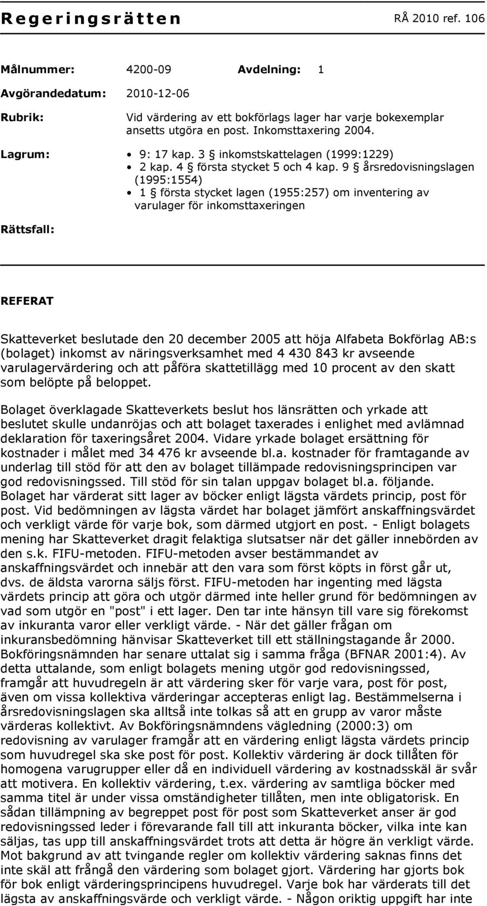 9 årsredovisningslagen (1995:1554) 1 första stycket lagen (1955:257) om inventering av varulager för inkomsttaxeringen Rättsfall: REFERAT Skatteverket beslutade den 20 december 2005 att höja Alfabeta