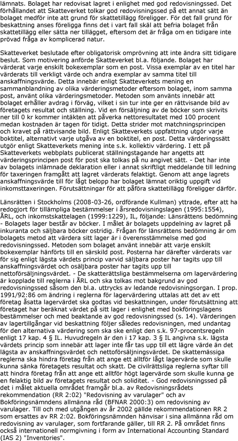 För det fall grund för beskattning anses föreligga finns det i vart fall skäl att befria bolaget från skattetillägg eller sätta ner tillägget, eftersom det är fråga om en tidigare inte prövad fråga