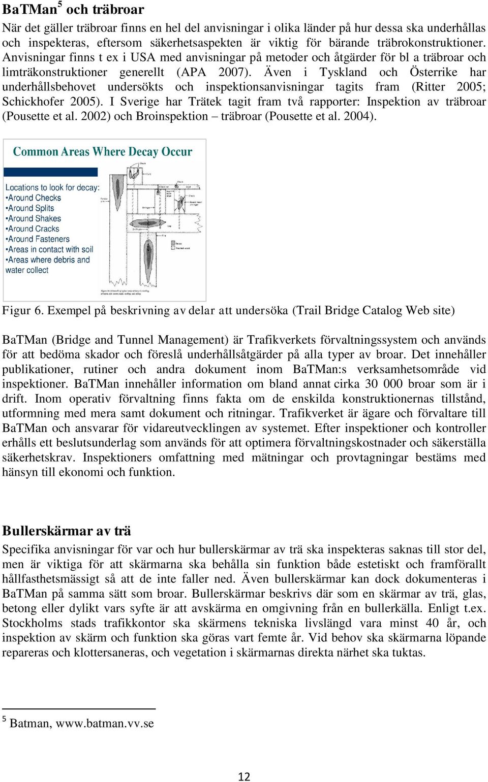 Även i Tyskland och Österrike har underhållsbehovet undersökts och inspektionsanvisningar tagits fram (Ritter 2005; Schickhofer 2005).