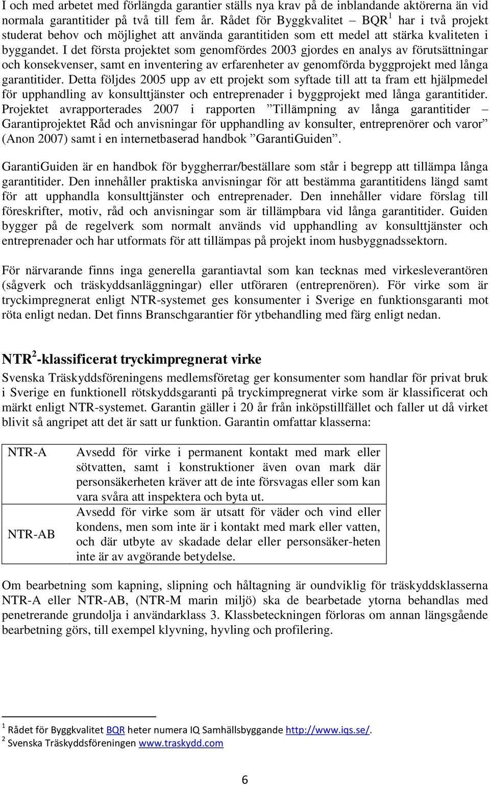 I det första projektet som genomfördes 2003 gjordes en analys av förutsättningar och konsekvenser, samt en inventering av erfarenheter av genomförda byggprojekt med långa garantitider.