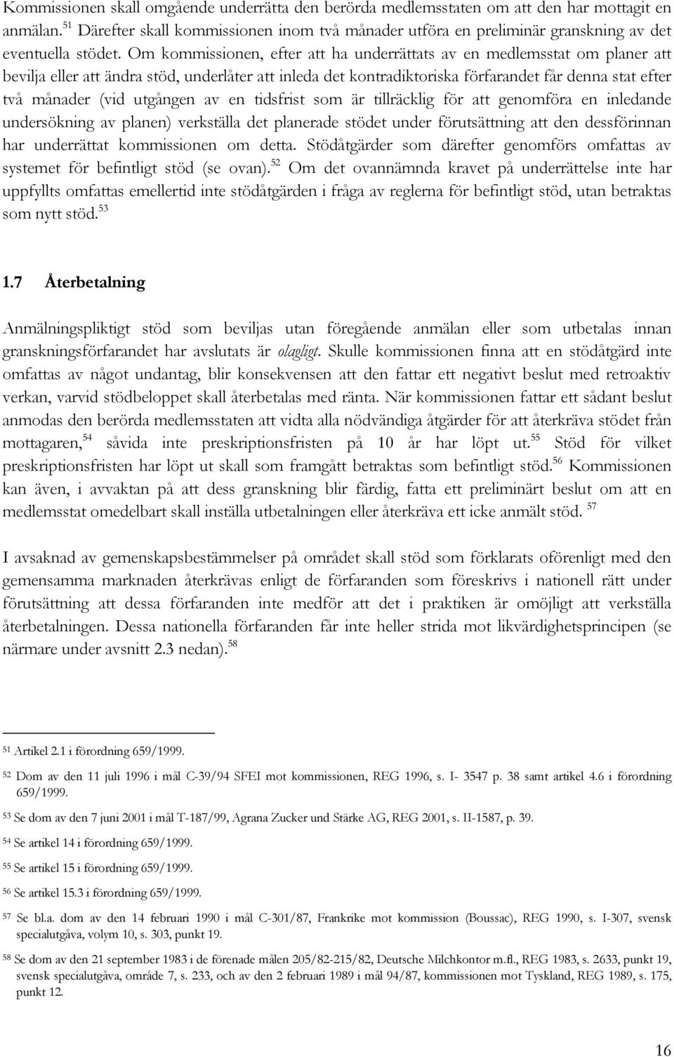 Om kommissionen, efter att ha underrättats av en medlemsstat om planer att bevilja eller att ändra stöd, underlåter att inleda det kontradiktoriska förfarandet får denna stat efter två månader (vid