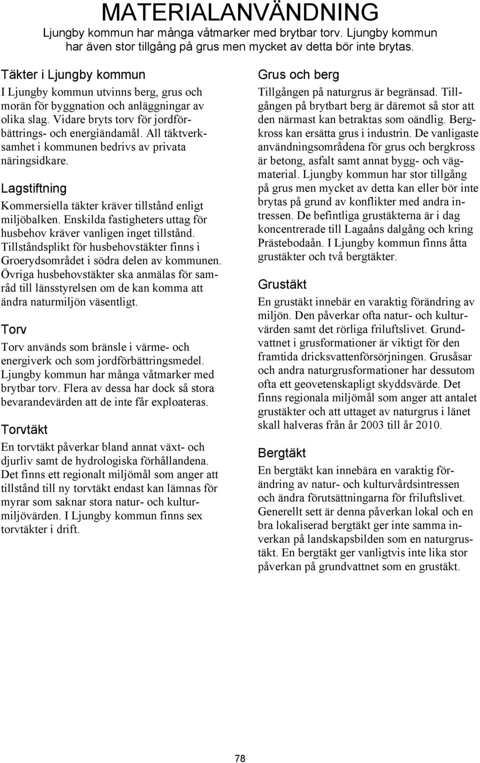All täktverksamhet i kommunen bedrivs av privata näringsidkare. Lagstiftning Kommersiella täkter kräver tillstånd enligt miljöbalken.