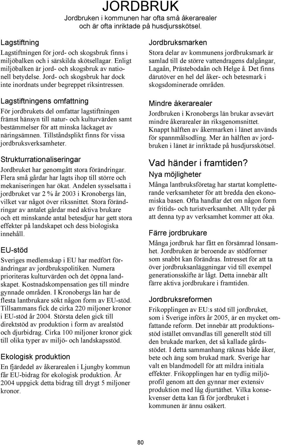 Lagstiftningens omfattning För jordbrukets del omfattar lagstiftningen främst hänsyn till natur- och kulturvärden samt bestämmelser för att minska läckaget av näringsämnen.