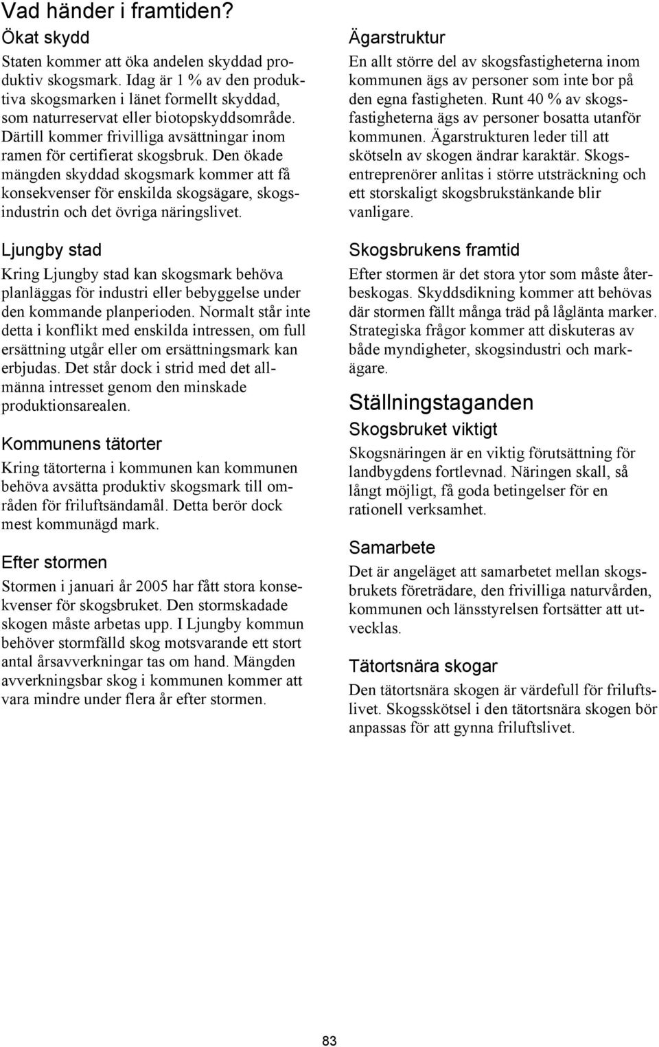 Den ökade mängden skyddad skogsmark kommer att få konsekvenser för enskilda skogsägare, skogsindustrin och det övriga näringslivet.