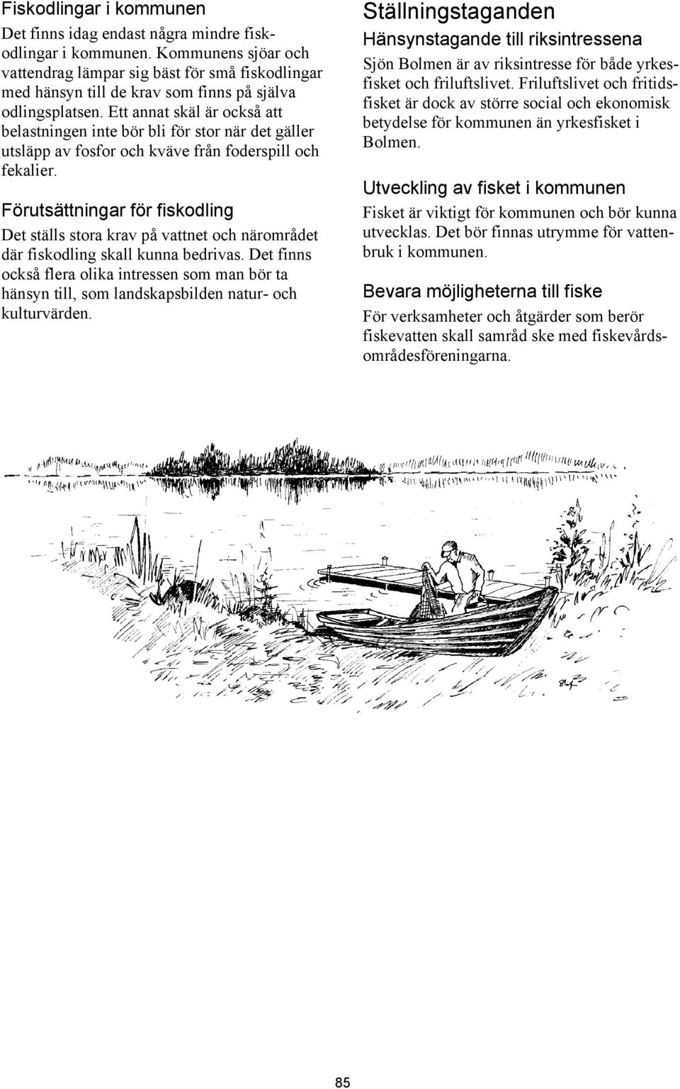 Ett annat skäl är också att belastningen inte bör bli för stor när det gäller utsläpp av fosfor och kväve från foderspill och fekalier.