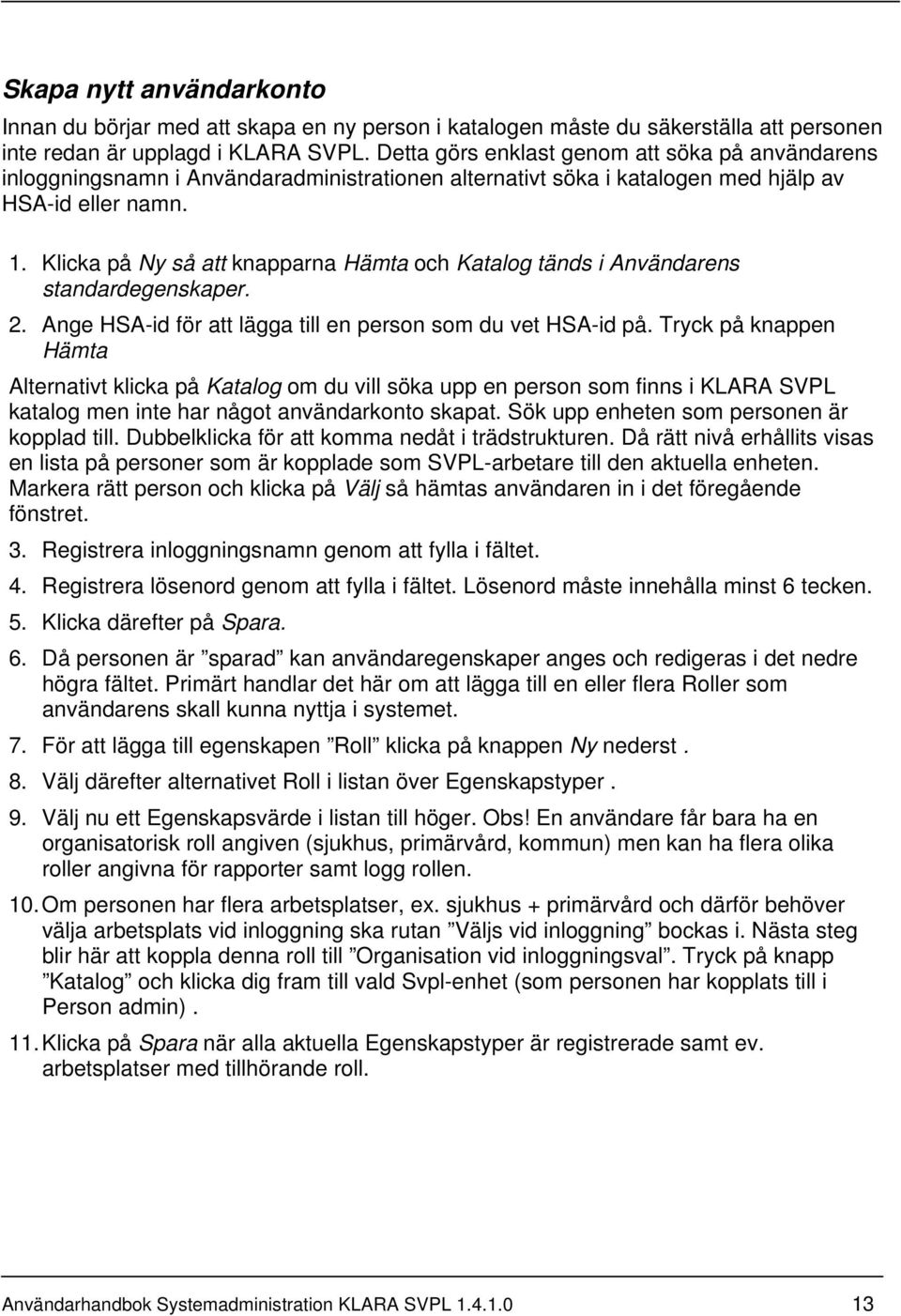 Klicka på Ny så att knapparna Hämta och Katalog tänds i Användarens standardegenskaper. 2. Ange HSA-id för att lägga till en person som du vet HSA-id på.