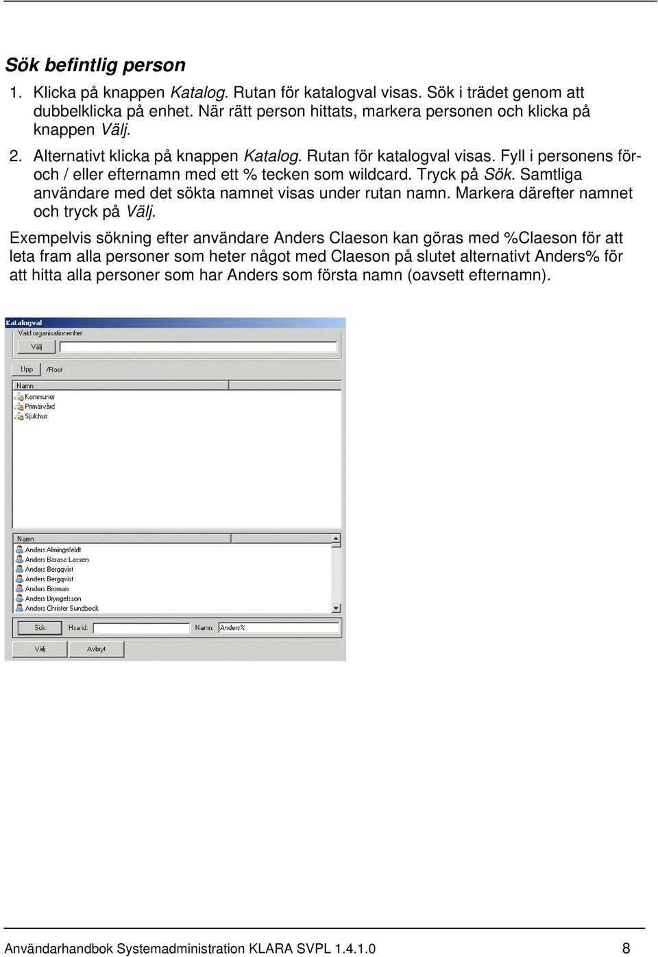 Fyll i personens föroch / eller efternamn med ett % tecken som wildcard. Tryck på Sök. Samtliga användare med det sökta namnet visas under rutan namn.