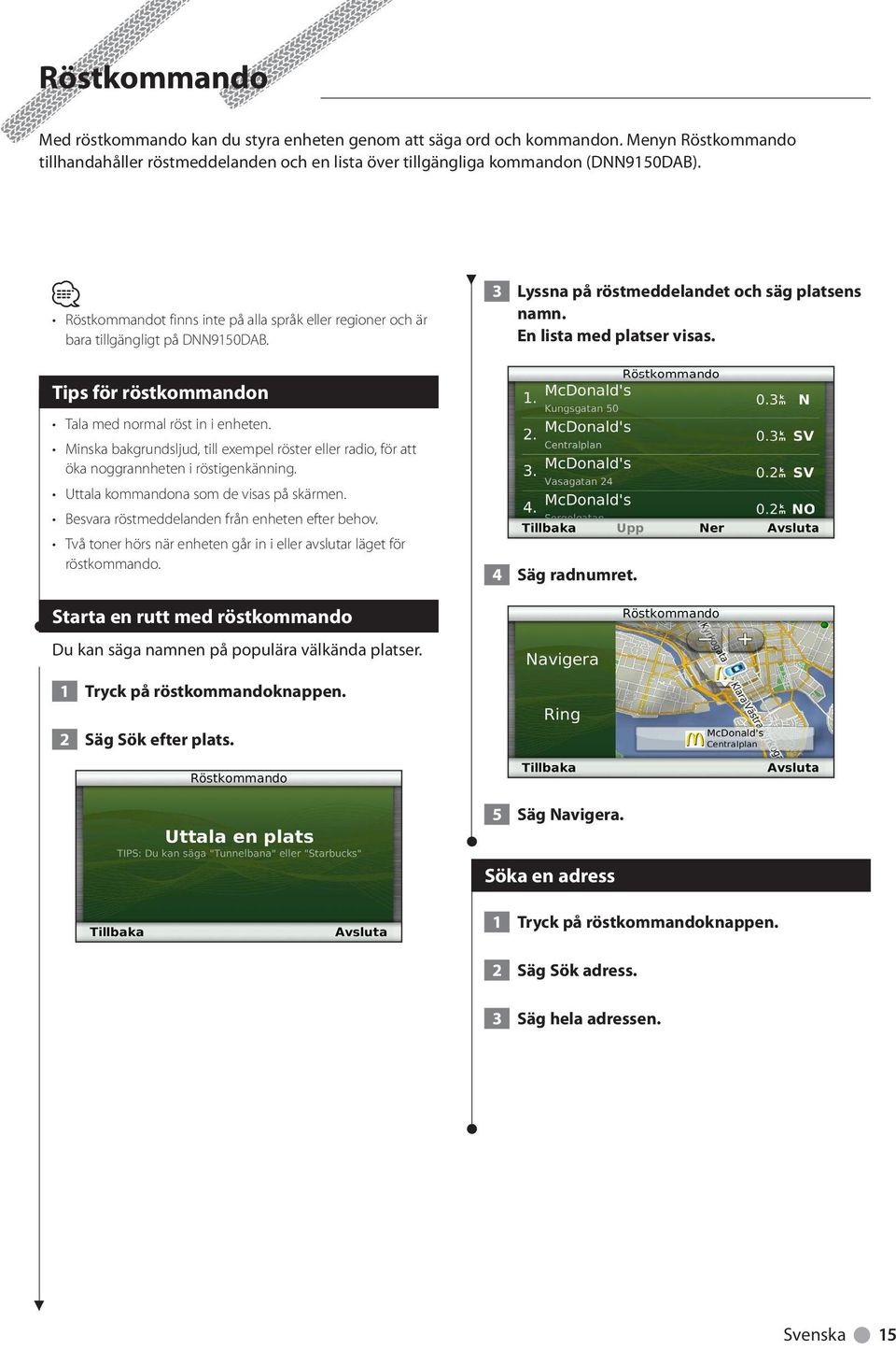 Tips för röstkommandon Tala med normal röst in i enheten. Minska bakgrundsljud, till exempel röster eller radio, för att öka noggrannheten i röstigenkänning. Uttala kommandona som de visas på skärmen.