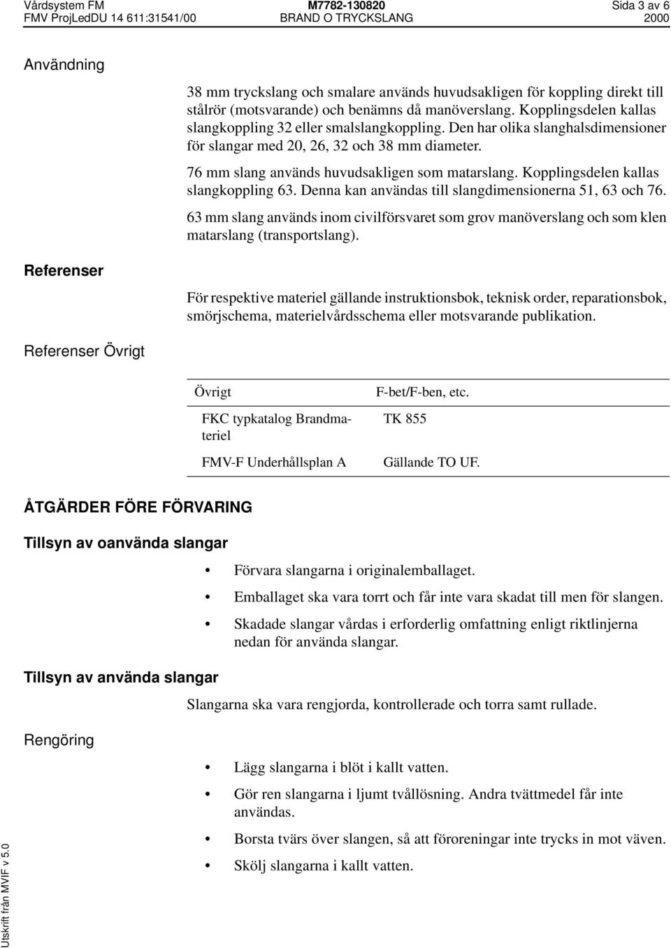 Kopplingsdelen kallas slangkoppling 63. Denna kan användas till slangdimensionerna 51, 63 och 76.