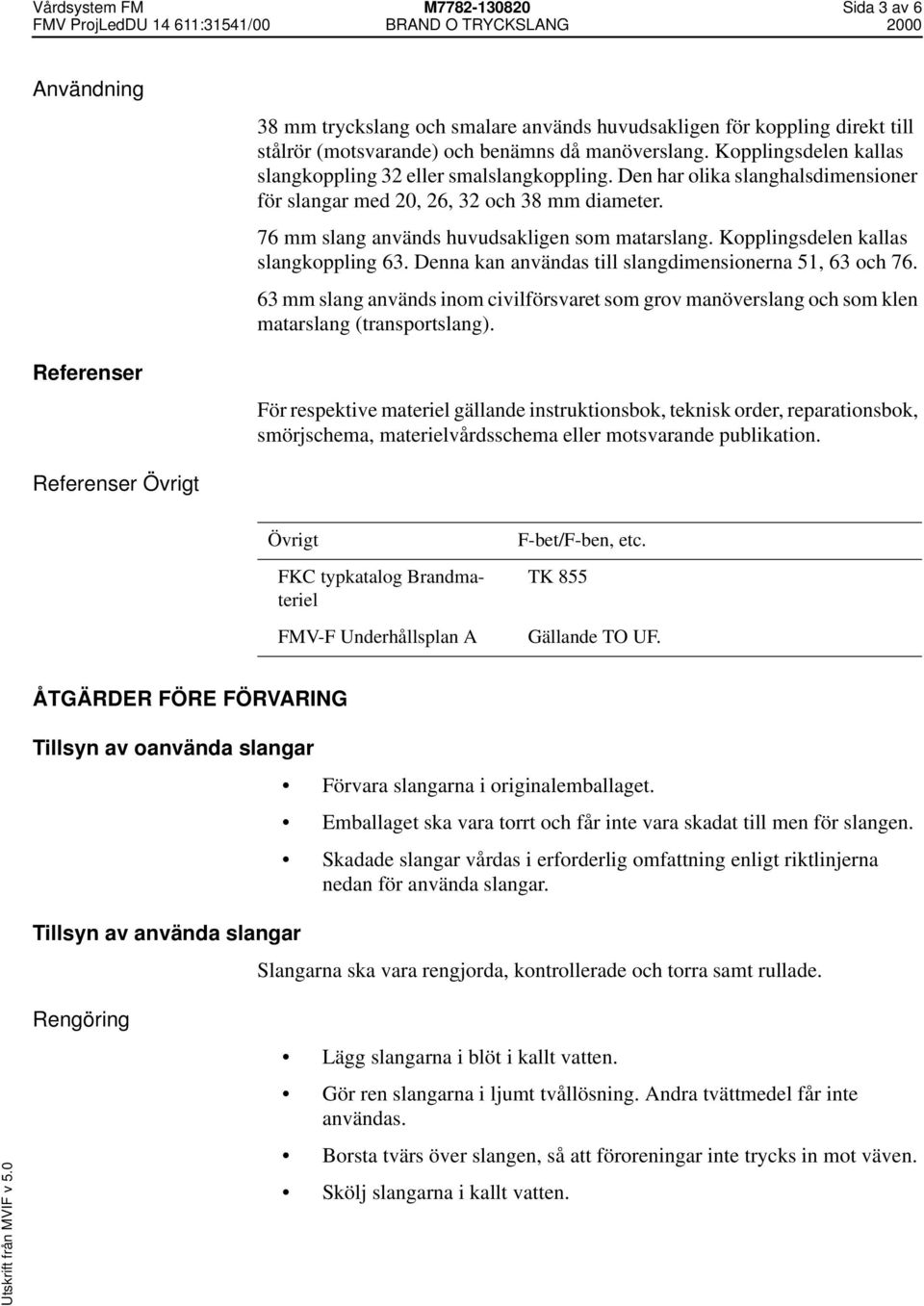 Kopplingsdelen kallas slangkoppling 63. Denna kan användas till slangdimensionerna 51, 63 och 76.