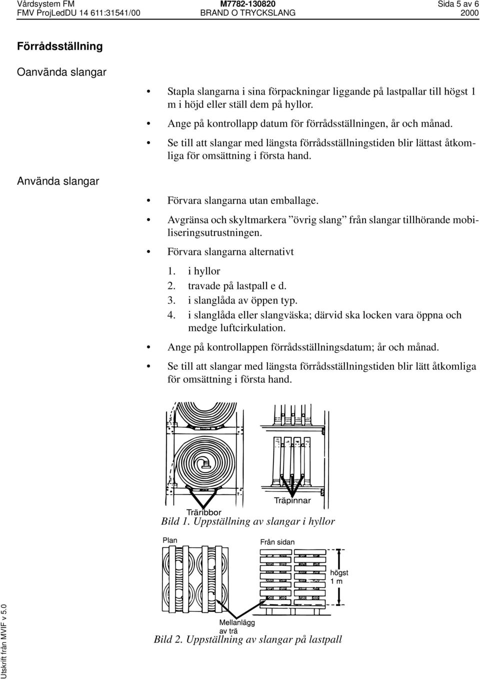 Förvara slangarna utan emballage. Avgränsa och skyltmarkera övrig slang från slangar tillhörande mobiliseringsutrustningen. Förvara slangarna alternativt 1. i hyllor 2. travade på lastpall e d. 3.