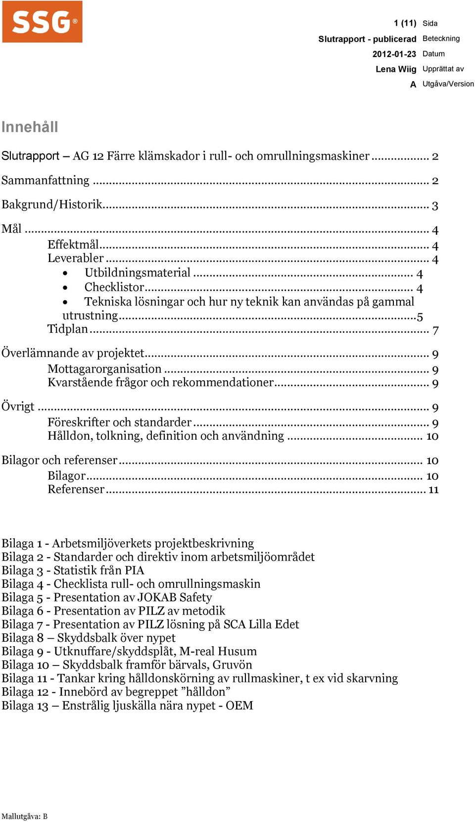 .. 7 Överlämnande av projektet... 9 Mottagarorganisation... 9 Kvarstående frågor och rekommendationer... 9 Övrigt... 9 Föreskrifter och standarder... 9 Hålldon, tolkning, definition och användning.